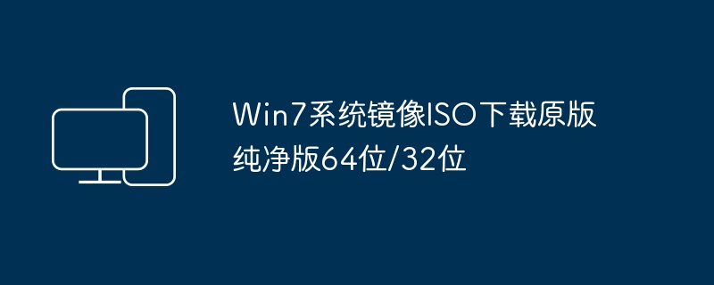 2024年Win7系统镜像ISO下载原版纯净版64位/32位