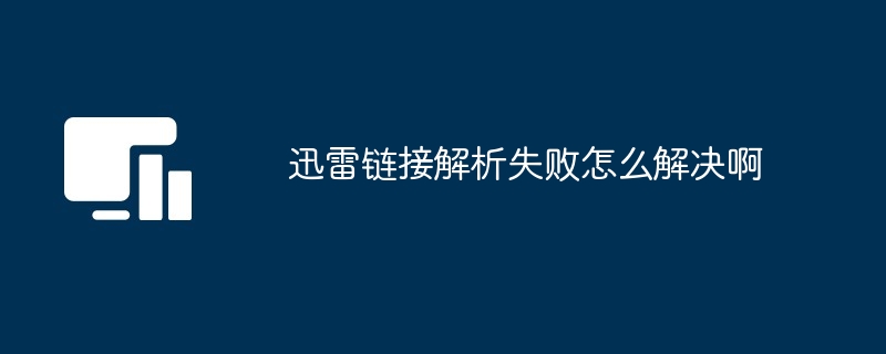 2024年迅雷链接解析失败怎么解决啊