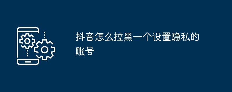 2024年抖音怎么拉黑一个设置隐私的账号