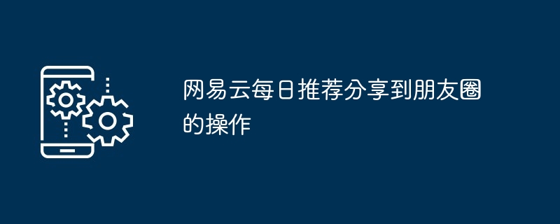 2024年网易云每日推荐分享到朋友圈的操作