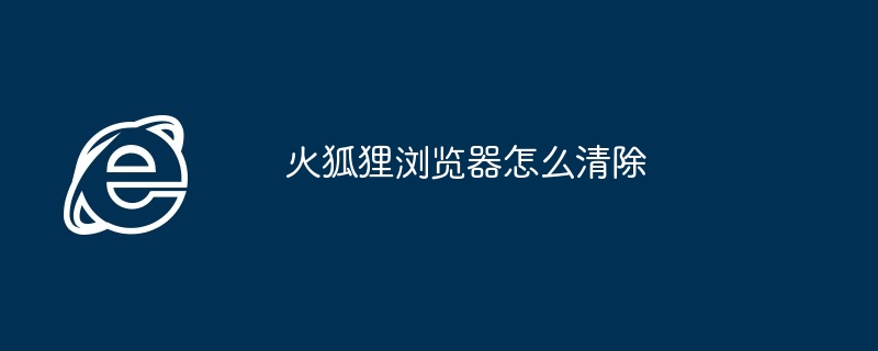 2024年火狐狸浏览器怎么清除