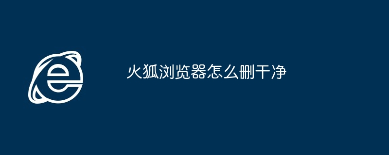 2024年火狐浏览器怎么删干净