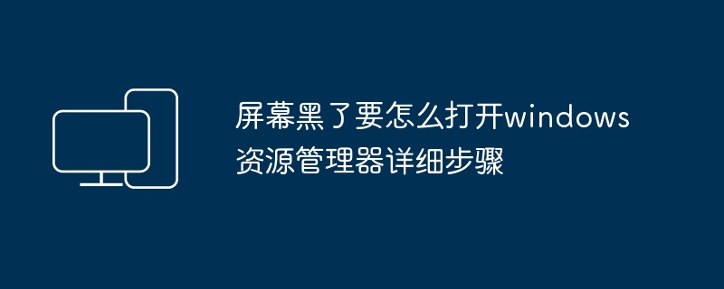 2024年屏幕黑了要怎么打开windows资源管理器详细步骤