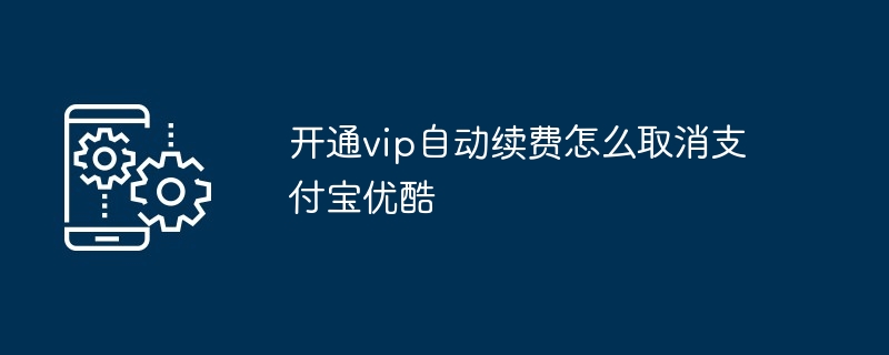 2024年开通vip自动续费怎么取消支付宝优酷