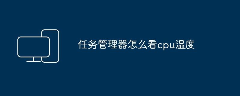 2024年任务管理器怎么看cpu温度