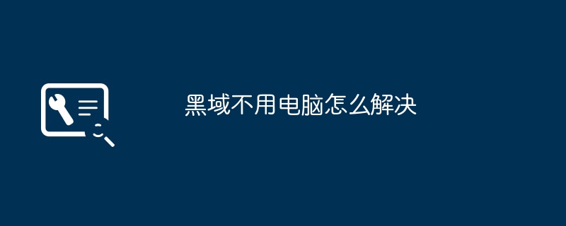 2024年黑域不用电脑怎么解决