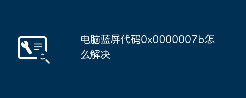 2024年电脑蓝屏代码0x0000007b怎么解决