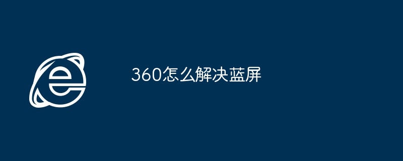 2024年360怎么解决蓝屏