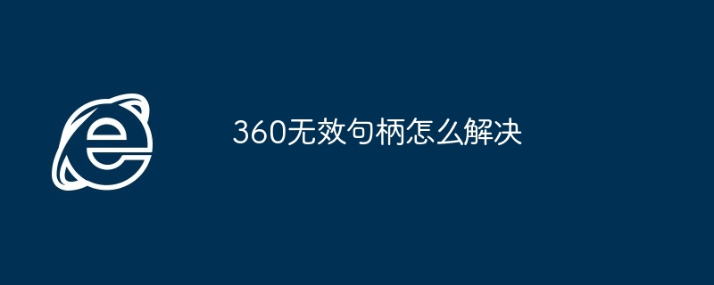 2024年360无效句柄怎么解决