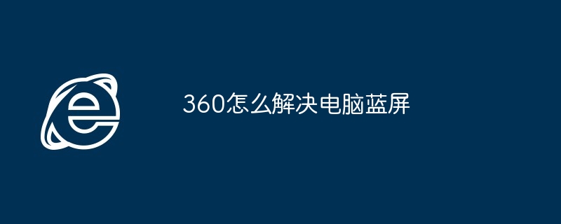 2024年360怎么解决电脑蓝屏