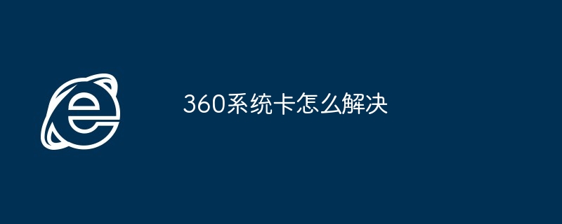 2024年360系统卡怎么解决