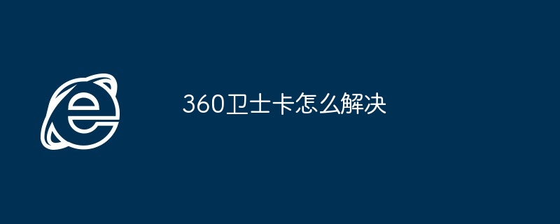 2024年360卫士卡怎么解决