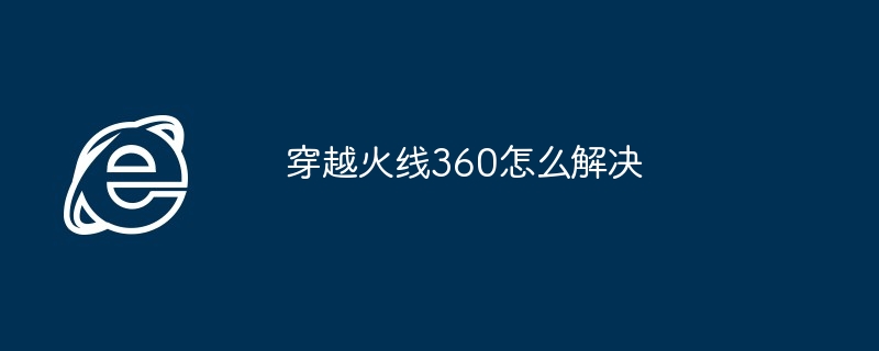 2024年穿越火线360怎么解决