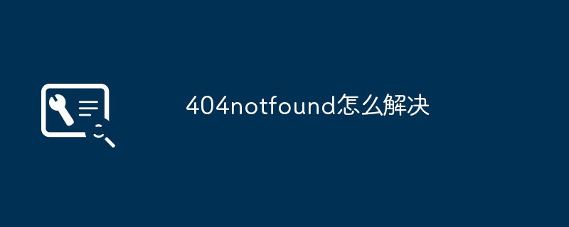 2024年404notfound怎么解决