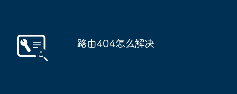 2024年路由404怎么解决