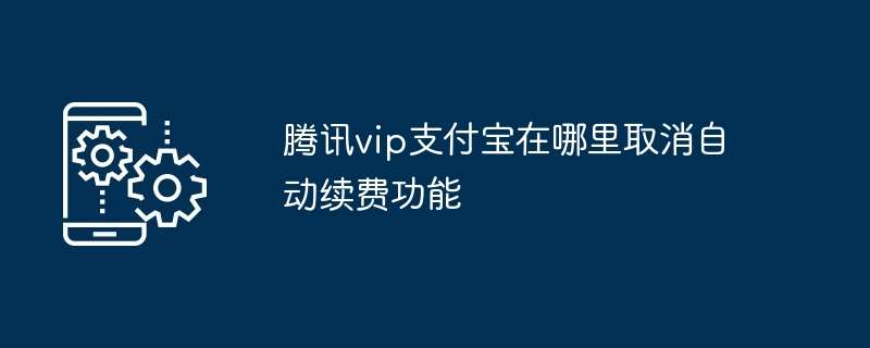 2024年腾讯vip支付宝在哪里取消自动续费功能