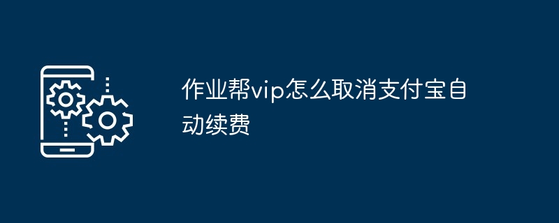 2024年作业帮vip怎么取消支付宝自动续费