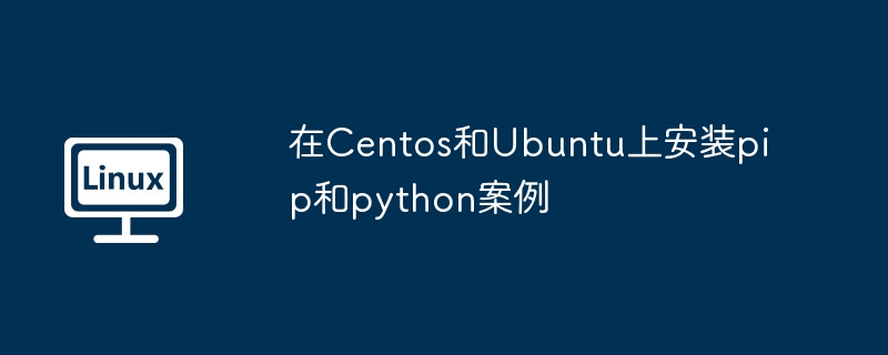 2024年在Centos和Ubuntu上安装pip和python案例