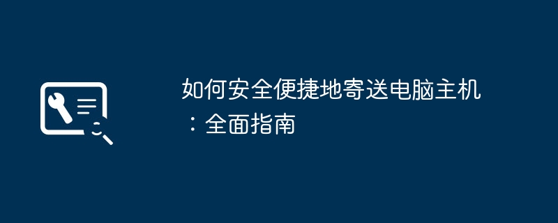 2024年如何安全便捷地寄送电脑主机：全面指南