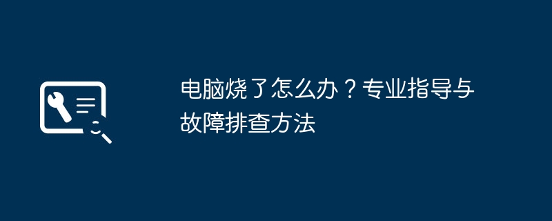 2024年电脑烧了怎么办？专业指导与故障排查方法