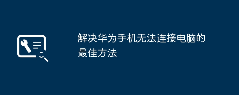 2024年解决华为手机无法连接电脑的最佳方法