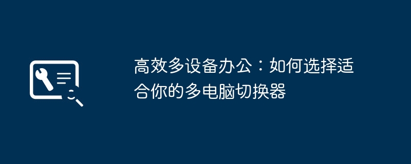 2024年高效多设备办公：如何选择适合你的多电脑切换器