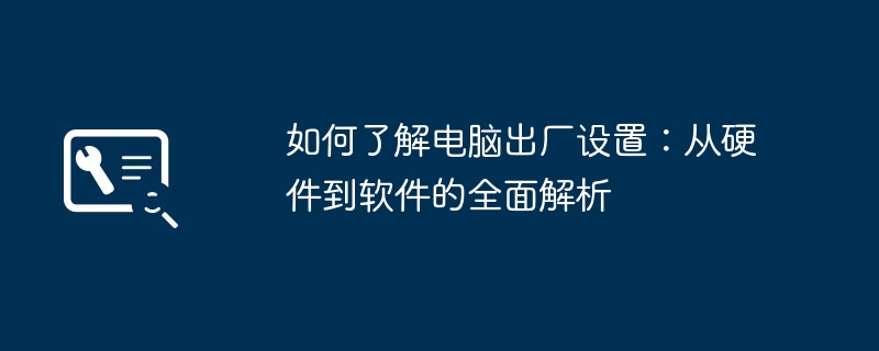 2024年如何了解电脑出厂设置：从硬件到软件的全面解析