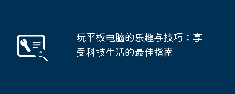 2024年玩平板电脑的乐趣与技巧：享受科技生活的最佳指南