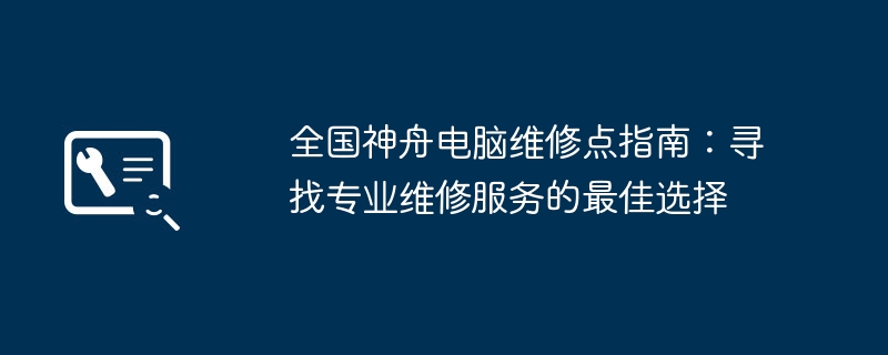 2024年全国神舟电脑维修点指南：寻找专业维修服务的最佳选择