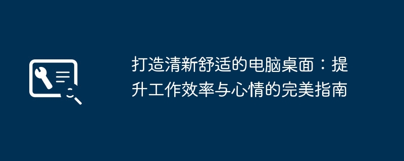 2024年打造清新舒适的电脑桌面：提升工作效率与心情的完美指南