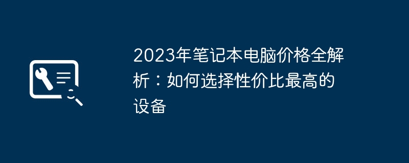 2024年2023年笔记本电脑价格全解析：如何选择性价比最高的设备