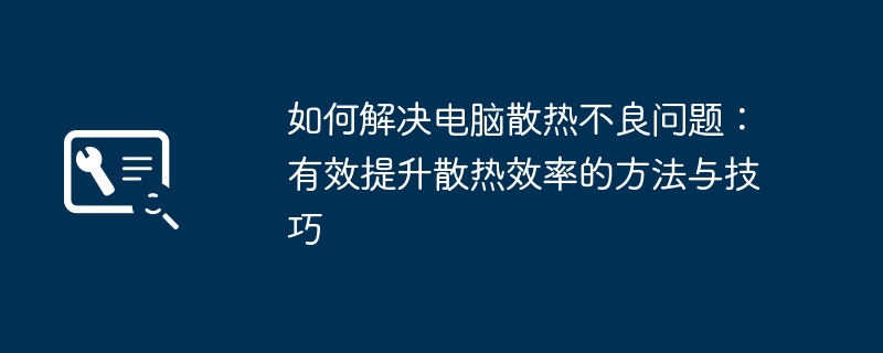 2024年如何解决电脑散热不良问题：有效提升散热效率的方法与技巧