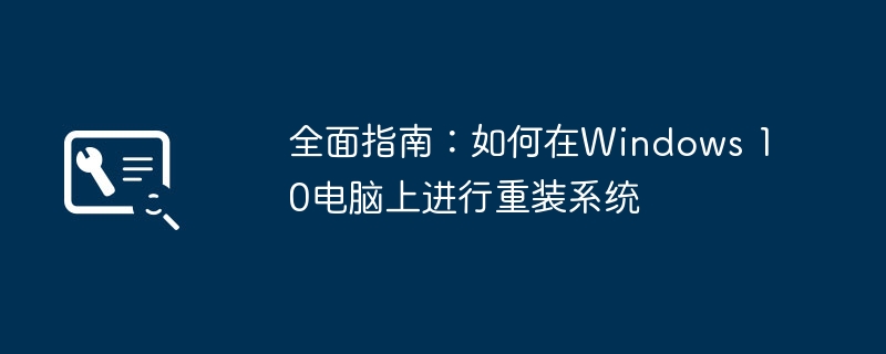 2024年全面指南：如何在Windows 10电脑上进行重装系统