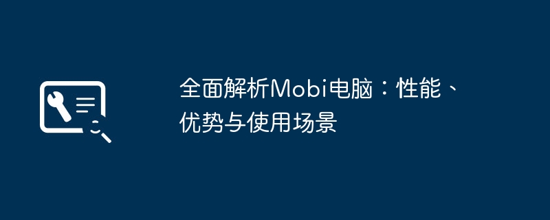 2024年全面解析Mobi电脑：性能、优势与使用场景