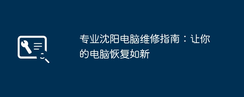 2024年专业沈阳电脑维修指南：让你的电脑恢复如新