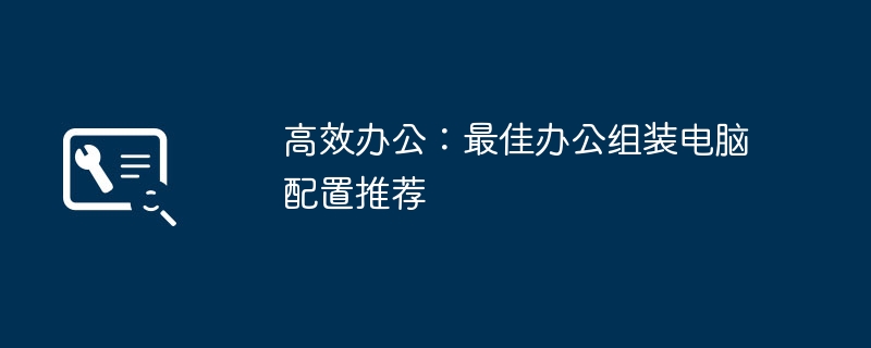 2024年高效办公：最佳办公组装电脑配置推荐