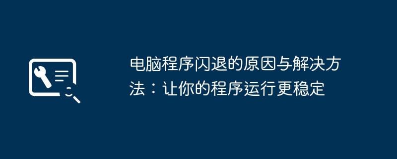 2024年电脑程序闪退的原因与解决方法：让你的程序运行更稳定