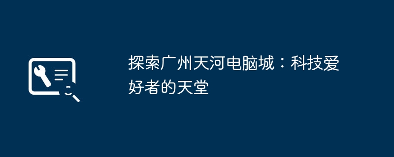 2024年探索广州天河电脑城：科技爱好者的天堂