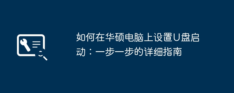 2024年如何在华硕电脑上设置U盘启动：一步一步的详细指南