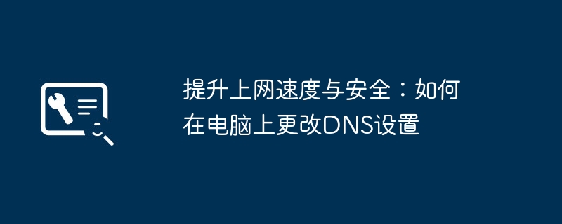 2024年提升上网速度与安全：如何在电脑上更改DNS设置