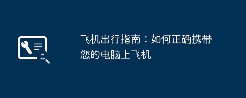 2024年飞机出行指南：如何正确携带您的电脑上飞机