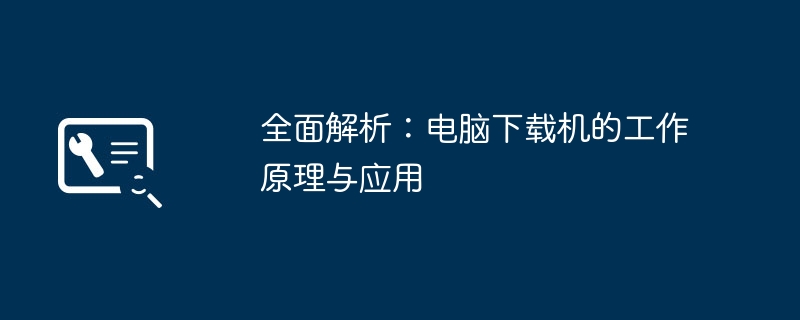 2024年全面解析：电脑下载机的工作原理与应用