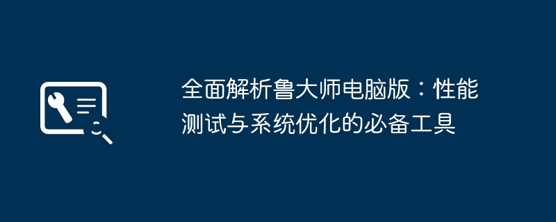 2024年全面解析鲁大师电脑版：性能测试与系统优化的必备工具