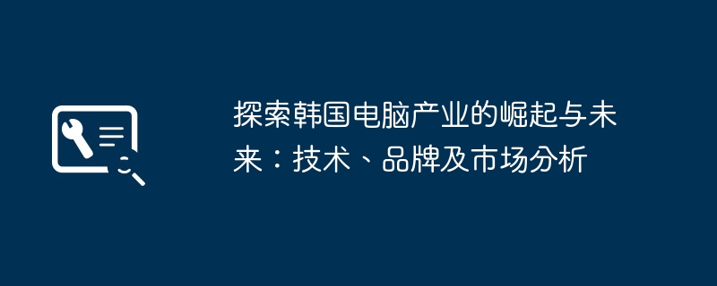 2024年探索韩国电脑产业的崛起与未来：技术、品牌及市场分析