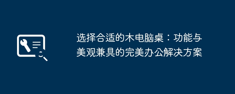 2024年选择合适的木电脑桌：功能与美观兼具的完美办公解决方案