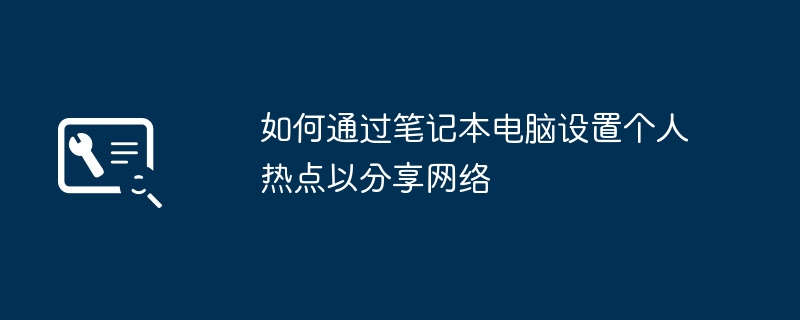 2024年如何通过笔记本电脑设置个人热点以分享网络