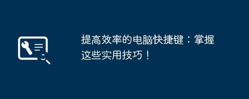 2024年提高效率的电脑快捷键：掌握这些实用技巧！