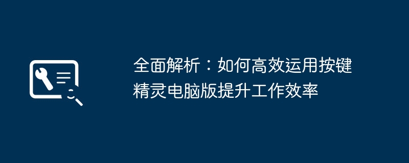 2024年全面解析：如何高效运用按键精灵电脑版提升工作效率