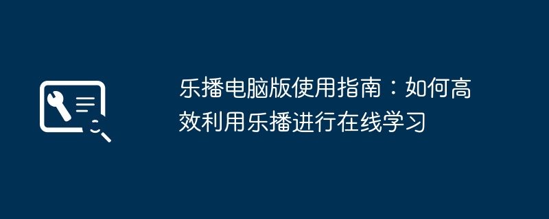 2024年乐播电脑版使用指南：如何高效利用乐播进行在线学习