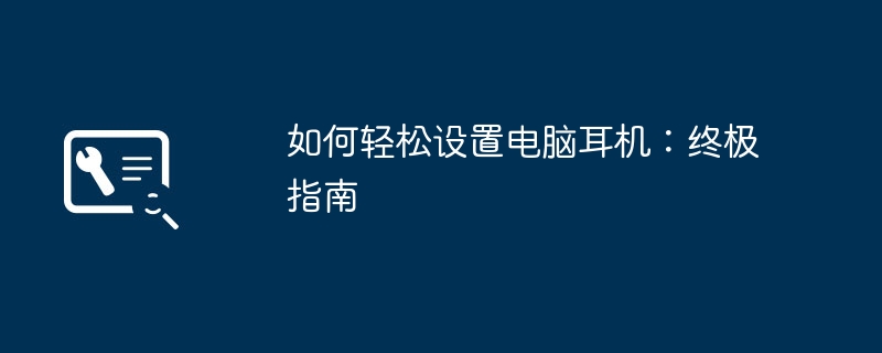 2024年如何轻松设置电脑耳机：终极指南